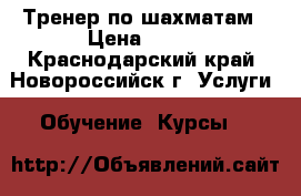 Тренер по шахматам › Цена ­ 500 - Краснодарский край, Новороссийск г. Услуги » Обучение. Курсы   